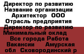 Директор по развитию › Название организации ­ Архитектор, ООО › Отрасль предприятия ­ Директор по развитию › Минимальный оклад ­ 1 - Все города Работа » Вакансии   . Амурская обл.,Сковородинский р-н